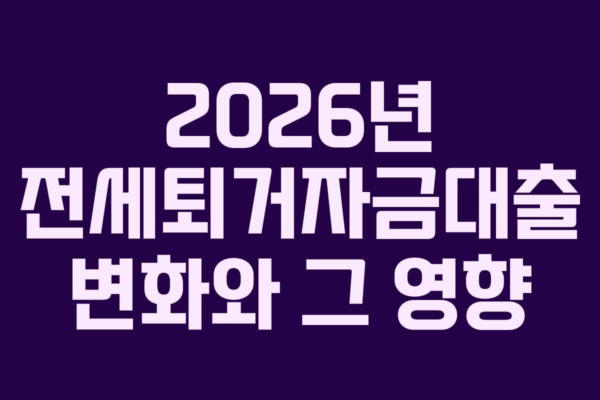 2026년 전세퇴거자금대출 변화와 그 영향