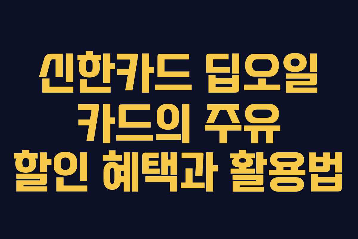 신한카드 딥오일 카드의 주유 할인 혜택과 활용법