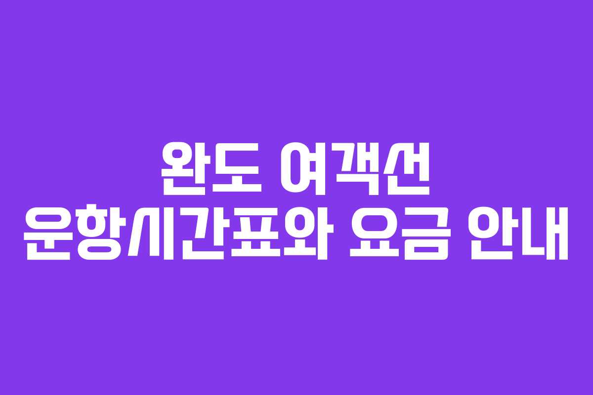 완도 여객선 운항시간표와 요금 안내