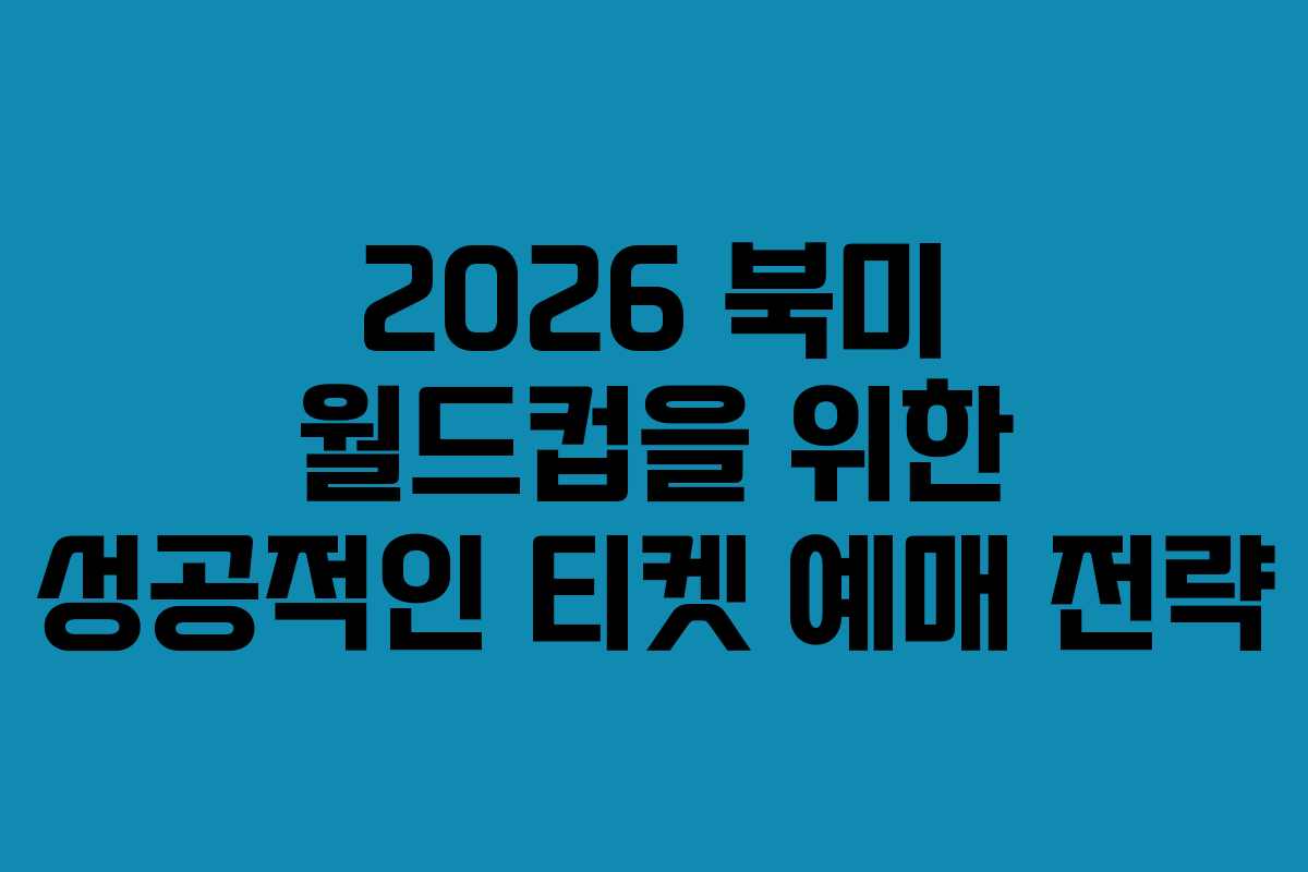 2026 북미 월드컵을 위한 성공적인 티켓 예매 전략
