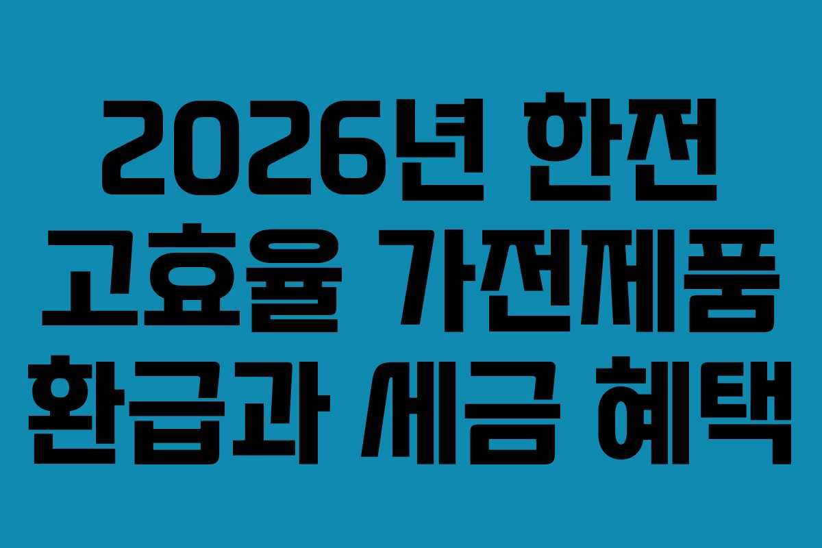 2026년 한전 고효율 가전제품 환급과 세금 혜택