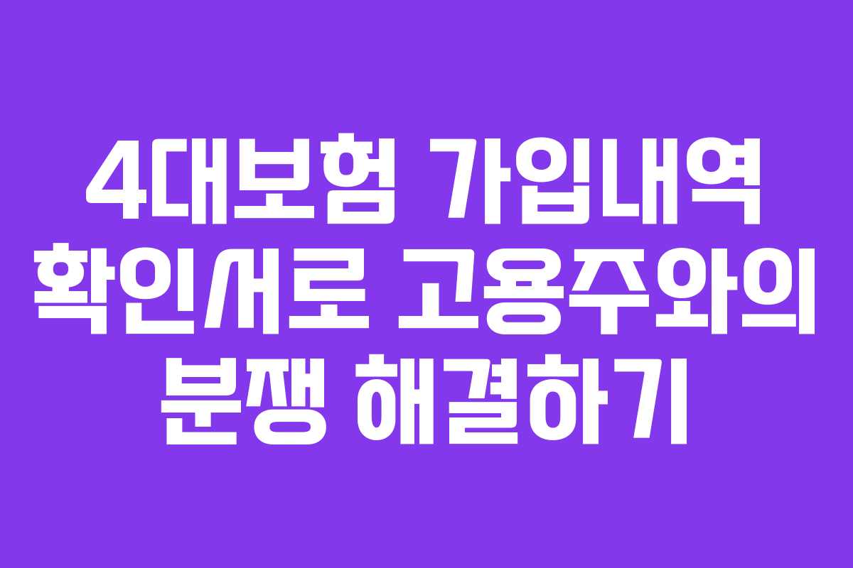4대보험 가입내역 확인서로 고용주와의 분쟁 해결하기
