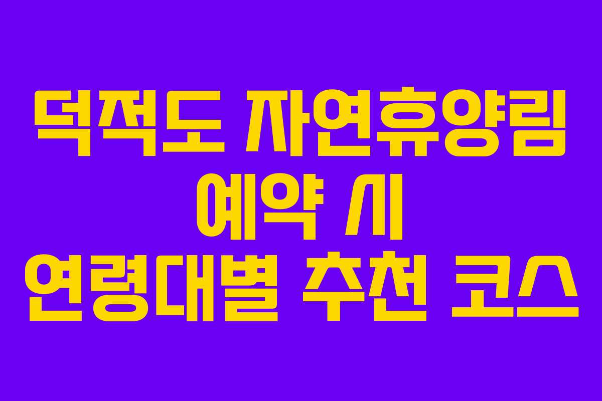 덕적도 자연휴양림 예약 시 연령대별 추천 코스