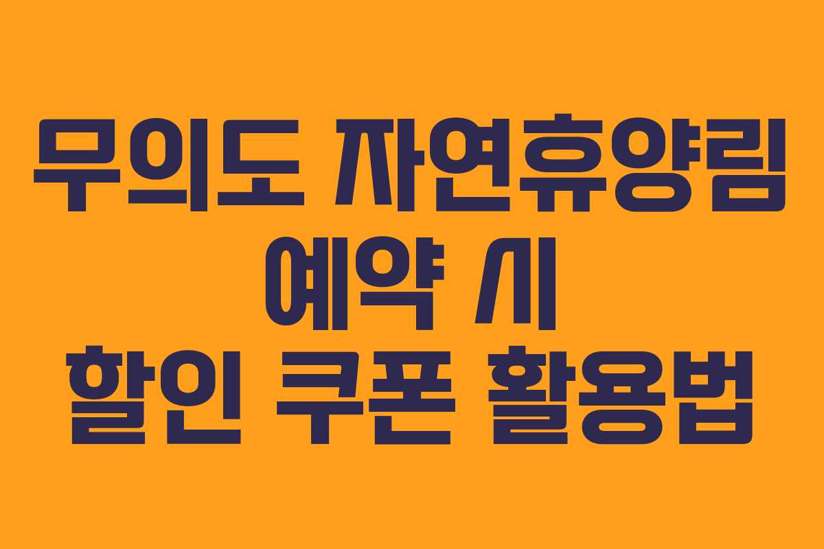 무의도 자연휴양림 예약 시 할인 쿠폰 활용법