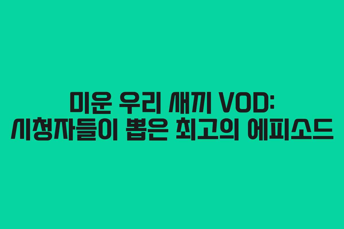 미운 우리 새끼 VOD: 시청자들이 뽑은 최고의 에피소드