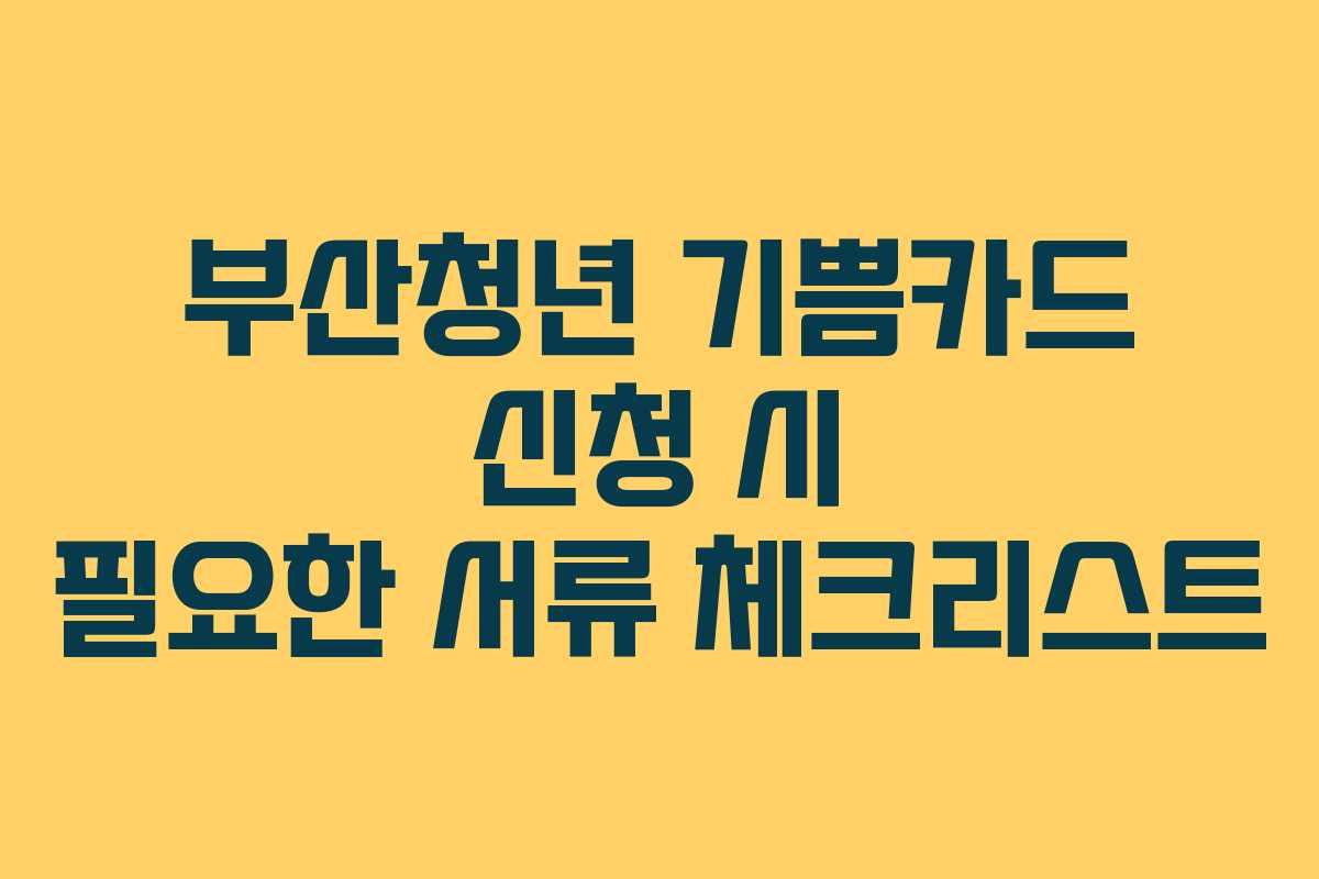부산청년 기쁨카드 신청 시 필요한 서류 체크리스트