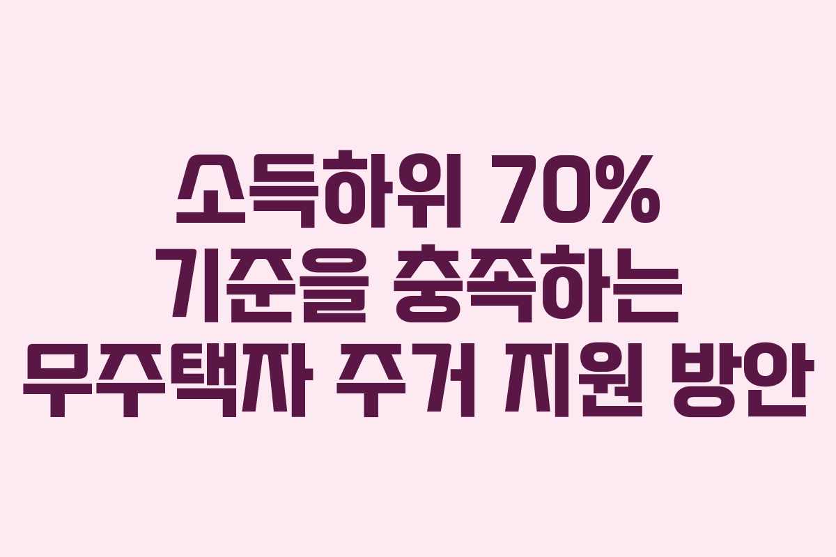 소득하위 70% 기준을 충족하는 무주택자 주거 지원 방안