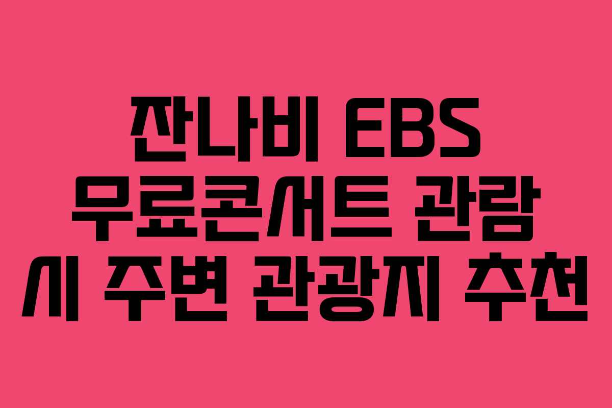 잔나비 EBS 무료콘서트 관람 시 주변 관광지 추천