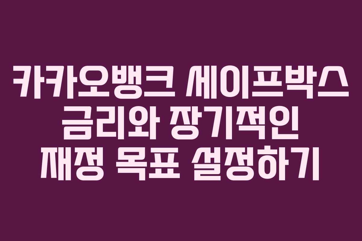 카카오뱅크 세이프박스 금리와 장기적인 재정 목표 설정하기