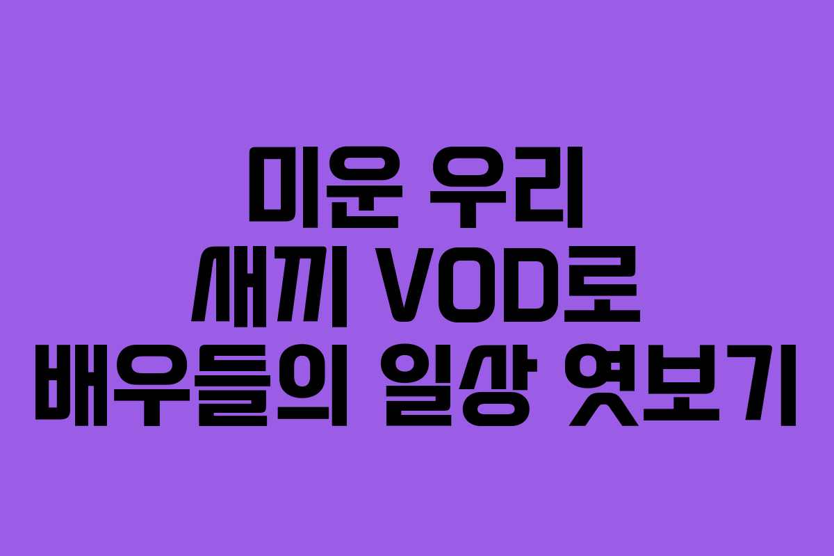 미운 우리 새끼 VOD로 배우들의 일상 엿보기