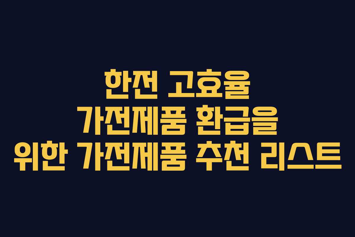 한전 고효율 가전제품 환급을 위한 가전제품 추천 리스트