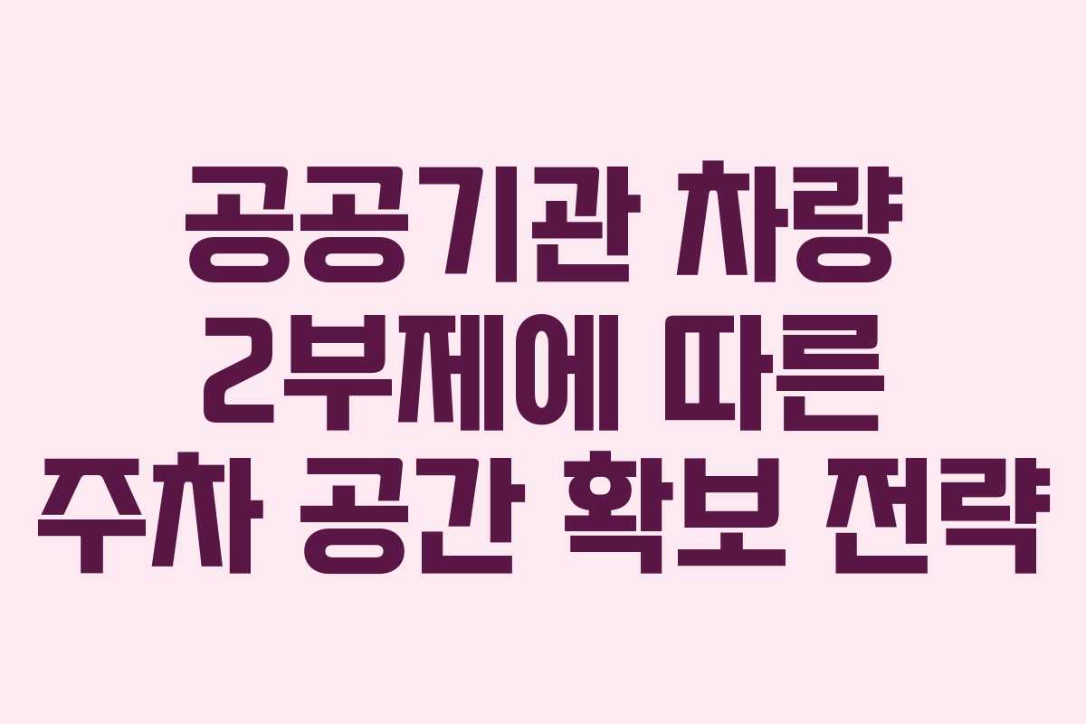 공공기관 차량 2부제에 따른 주차 공간 확보 전략