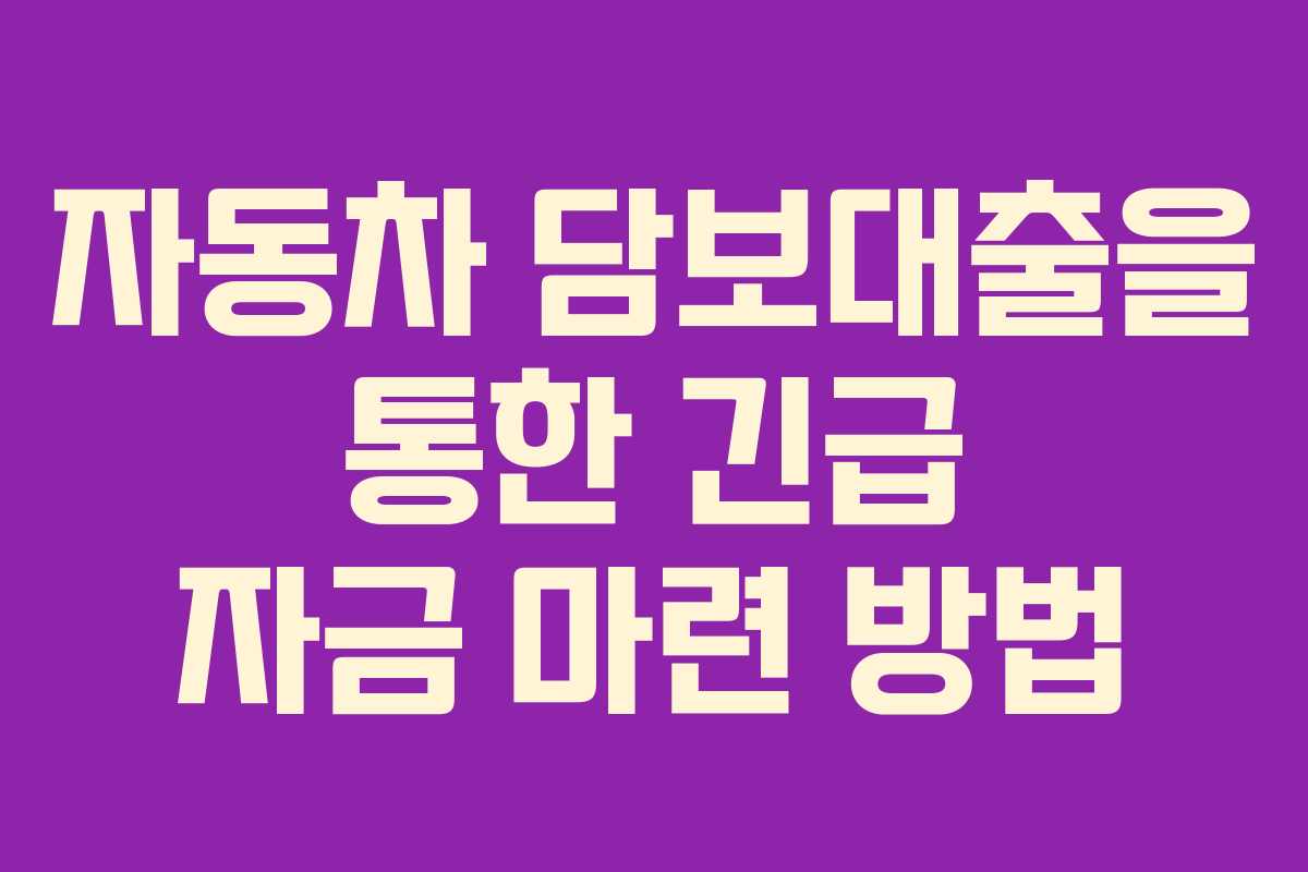 자동차 담보대출을 통한 긴급 자금 마련 방법