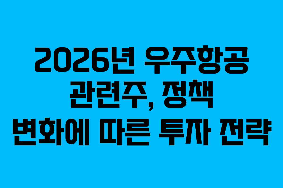 2026년 우주항공 관련주, 정책 변화에 따른 투자 전략