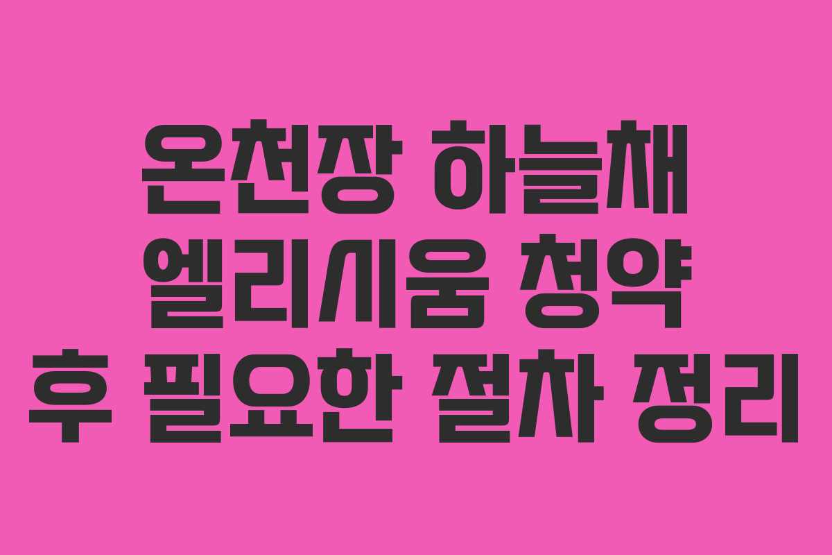 온천장 하늘채 엘리시움 청약 후 필요한 절차 정리