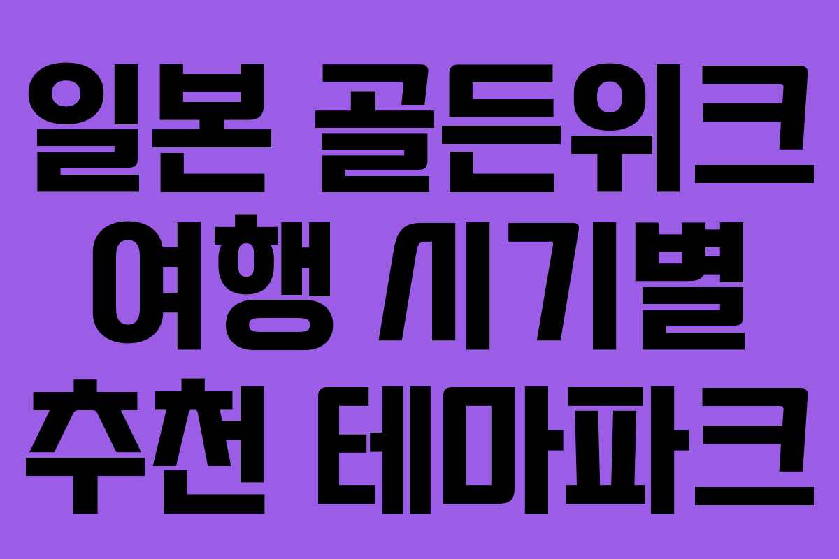 일본 골든위크 여행 시기별 추천 테마파크