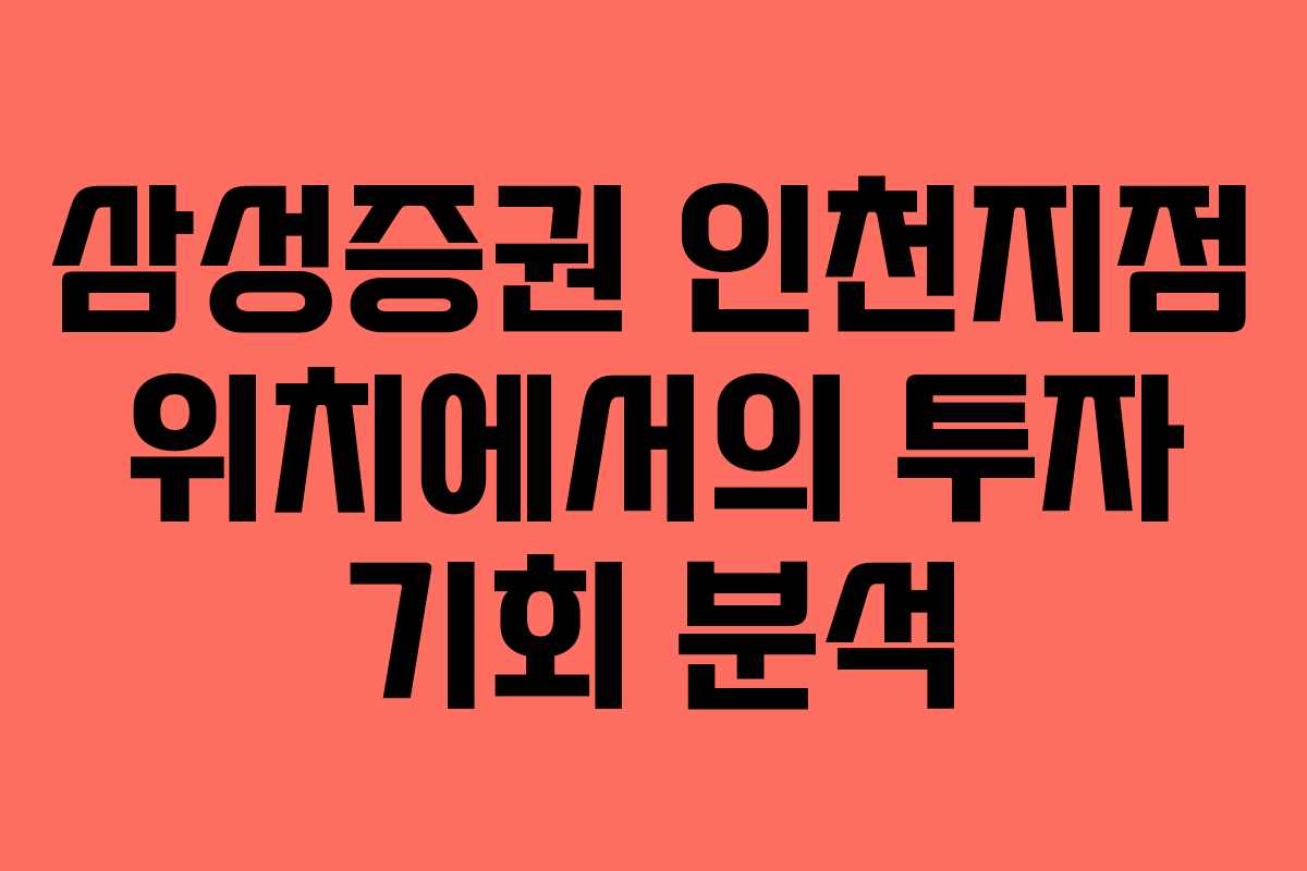 삼성증권 인천지점 위치에서의 투자 기회 분석