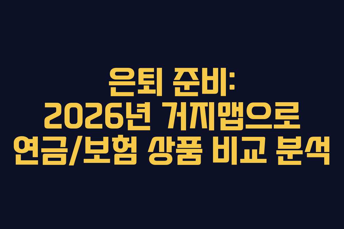 은퇴 준비: 2026년 거지맵으로 연금/보험 상품 비교 분석
