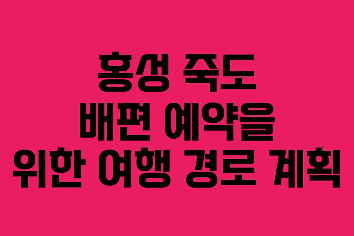 홍성 죽도 배편 예약을 위한 여행 경로 계획