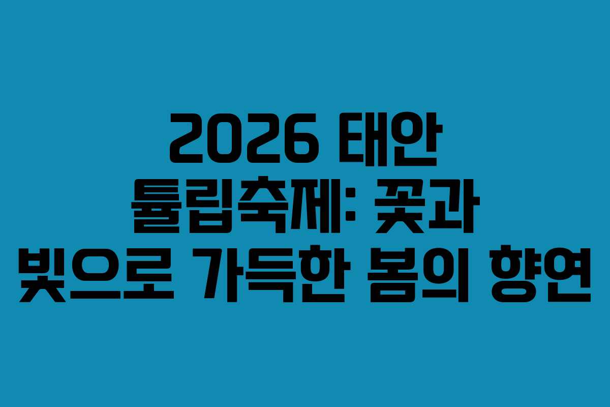 2026 태안 튤립축제: 꽃과 빛으로 가득한 봄의 향연