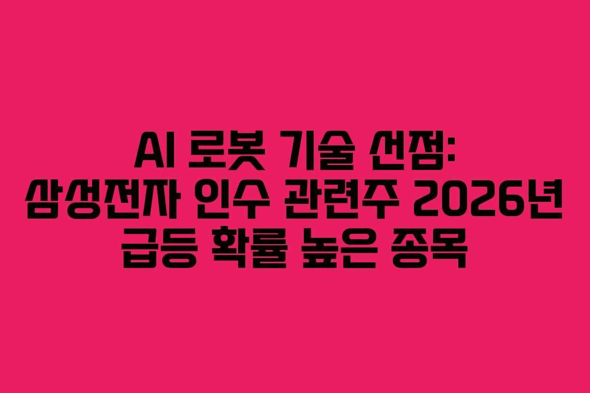 AI 로봇 기술 선점: 삼성전자 인수 관련주 2026년 급등 확률 높은 종목