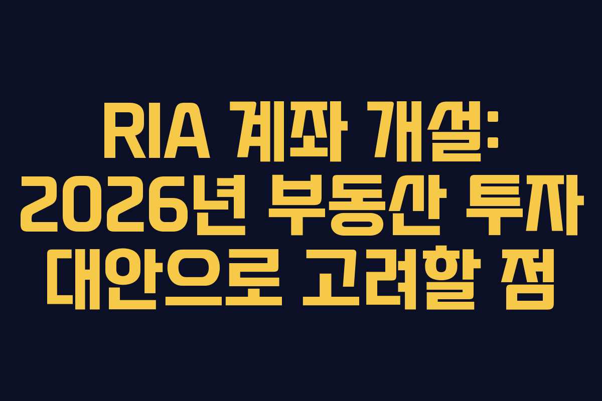RIA 계좌 개설: 2026년 부동산 투자 대안으로 고려할 점