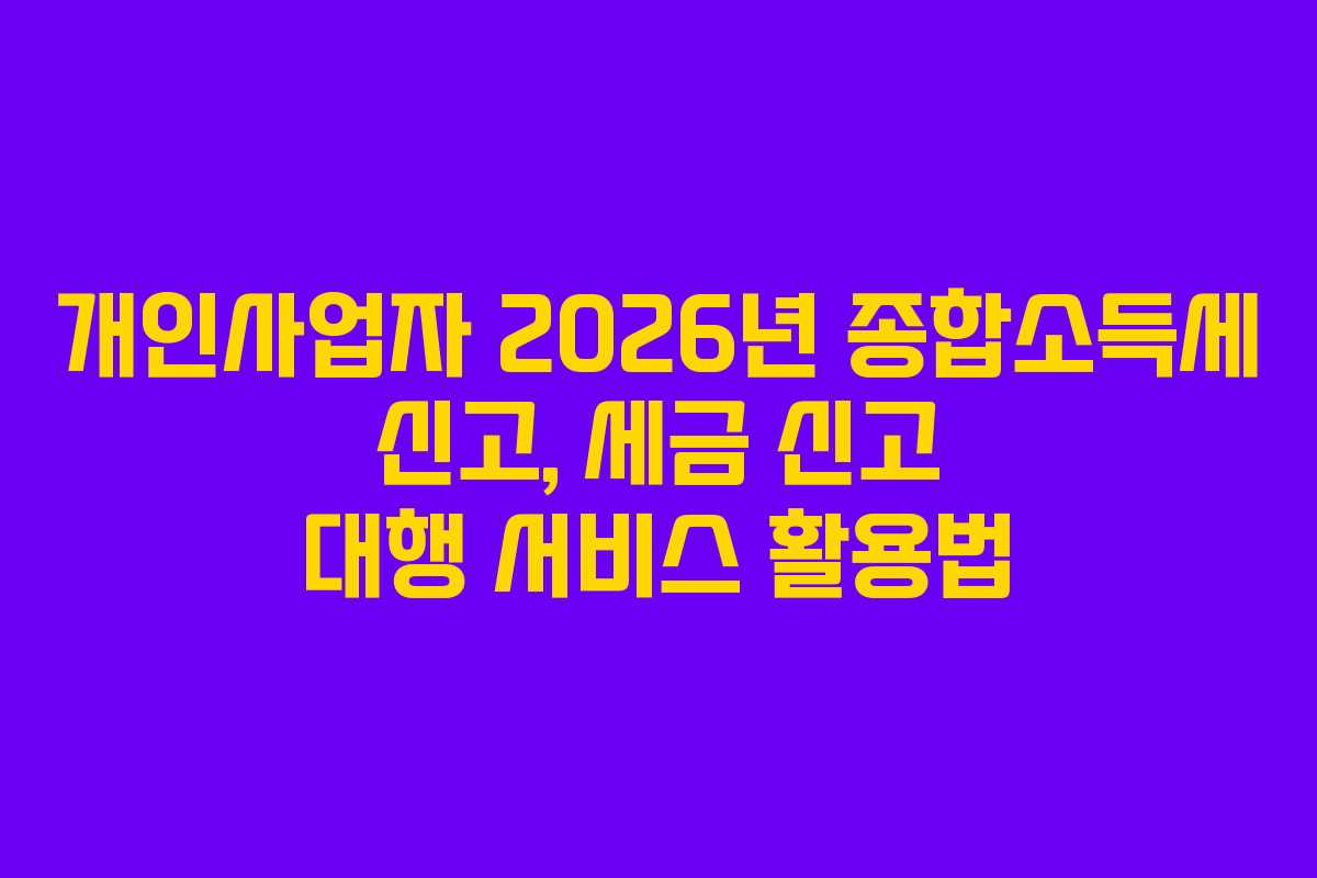 개인사업자 2026년 종합소득세 신고, 세금 신고 대행 서비스 활용법