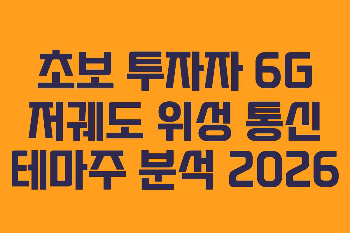 초보 투자자 6G 저궤도 위성 통신 테마주 분석 2026