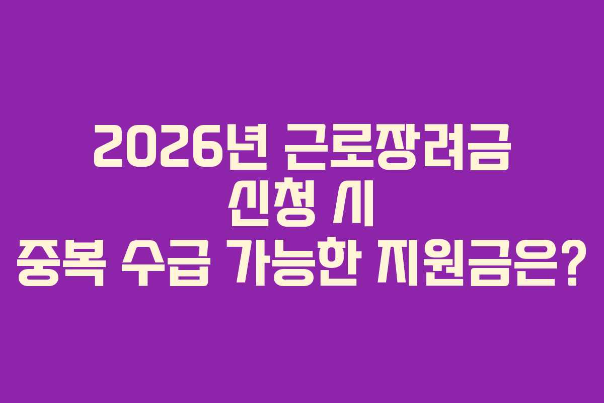 2026년 근로장려금 신청 시 중복 수급 가능한 지원금은?