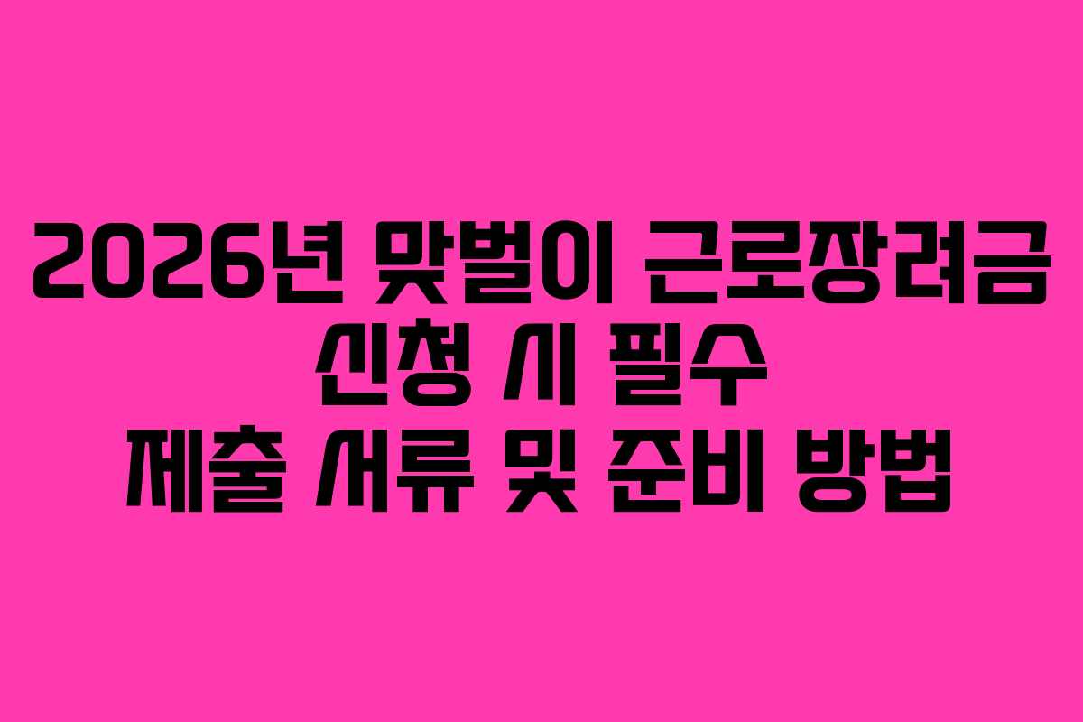 2026년 맞벌이 근로장려금 신청 시 필수 제출 서류 및 준비 방법