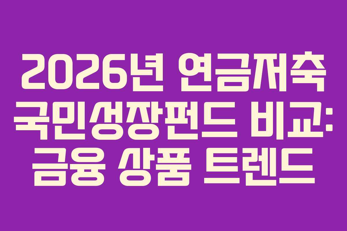 2026년 연금저축 국민성장펀드 비교: 금융 상품 트렌드
