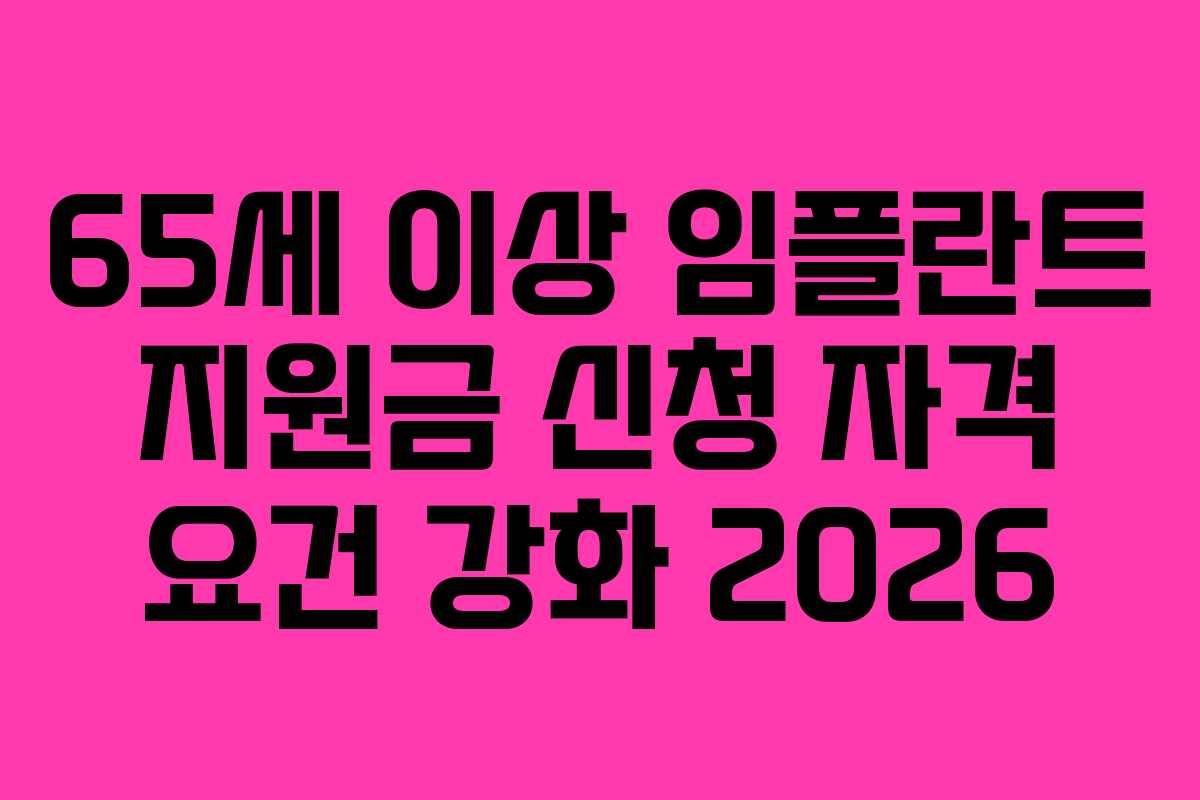 65세 이상 임플란트 지원금 신청 자격 요건 강화 2026