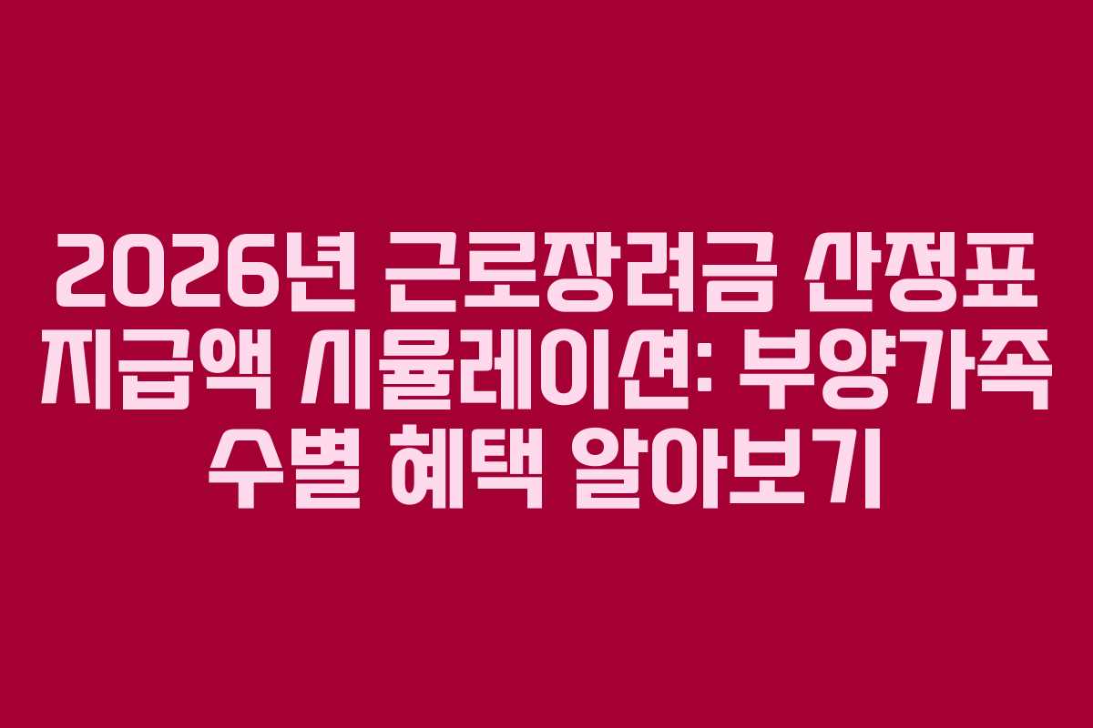 2026년 근로장려금 산정표 지급액 시뮬레이션: 부양가족 수별 혜택 알아보기
