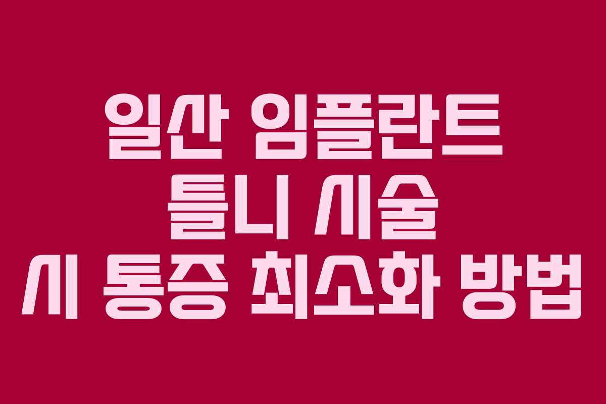 일산 임플란트 틀니 시술 시 통증 최소화 방법