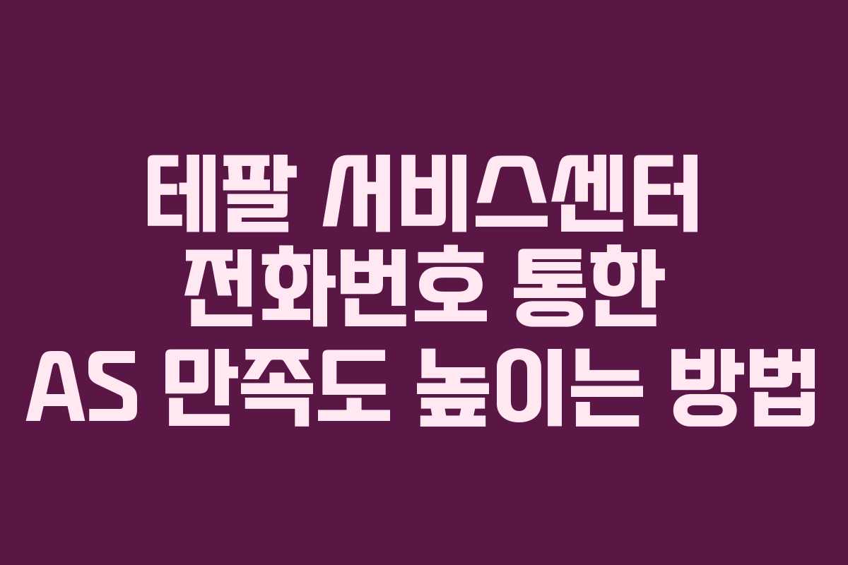 테팔 서비스센터 전화번호 통한 AS 만족도 높이는 방법