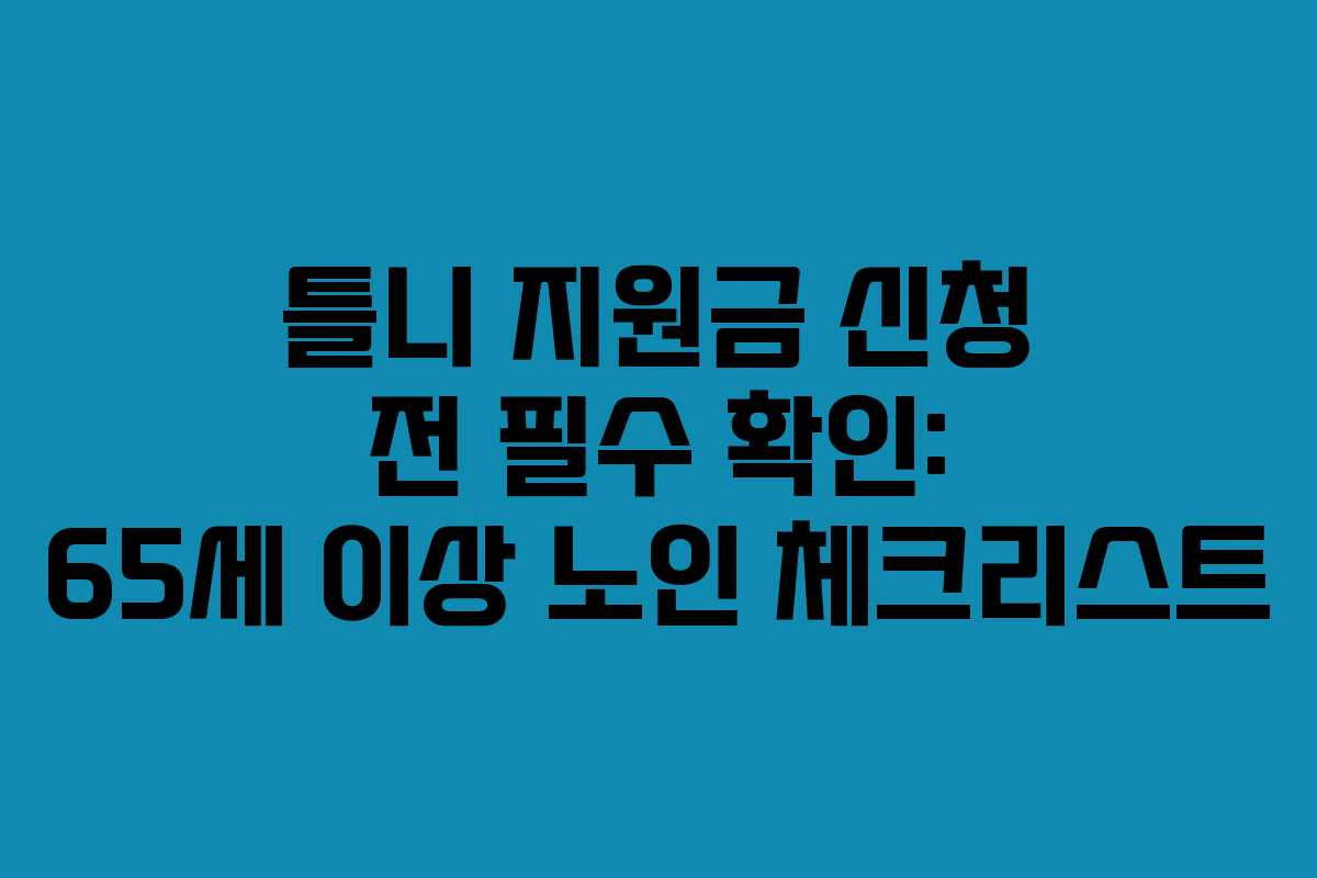 틀니 지원금 신청 전 필수 확인: 65세 이상 노인 체크리스트