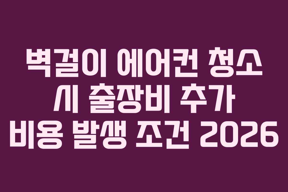 벽걸이 에어컨 청소 시 출장비 추가 비용 발생 조건 2026