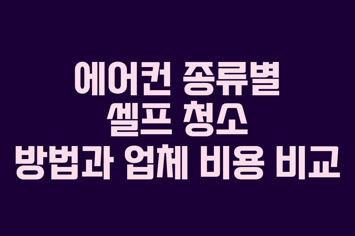 에어컨 종류별 셀프 청소 방법과 업체 비용 비교