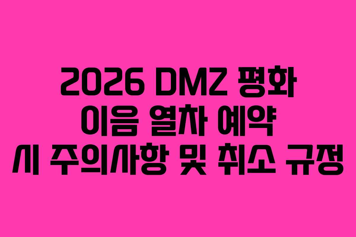 2026 DMZ 평화 이음 열차 예약 시 주의사항 및 취소 규정