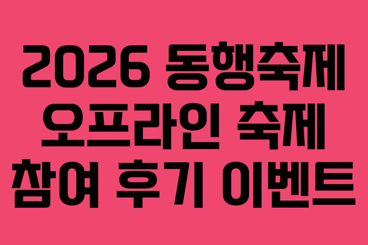 2026 동행축제 오프라인 축제 참여 후기 이벤트