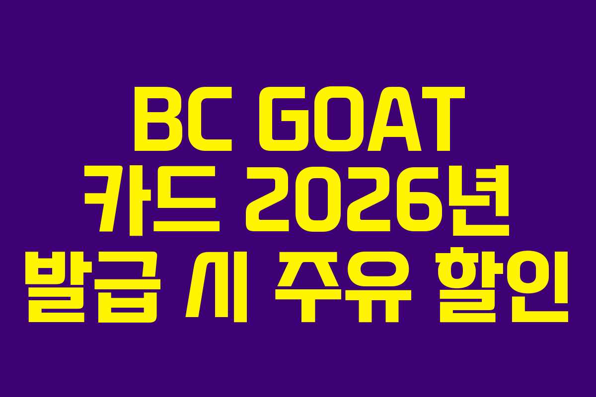 BC GOAT 카드 2026년 발급 시 주유 할인