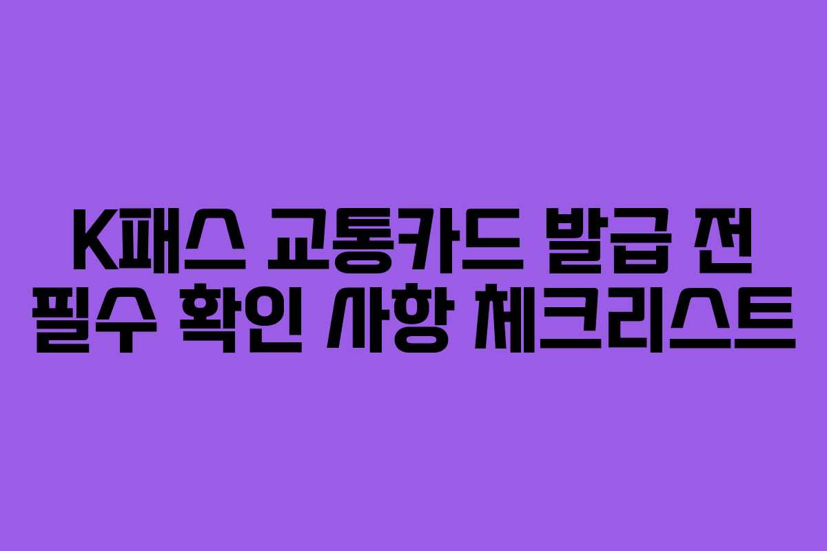K패스 교통카드 발급 전 필수 확인 사항 체크리스트