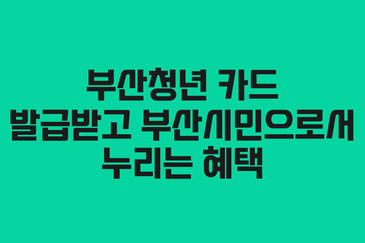 부산청년 카드 발급받고 부산시민으로서 누리는 혜택