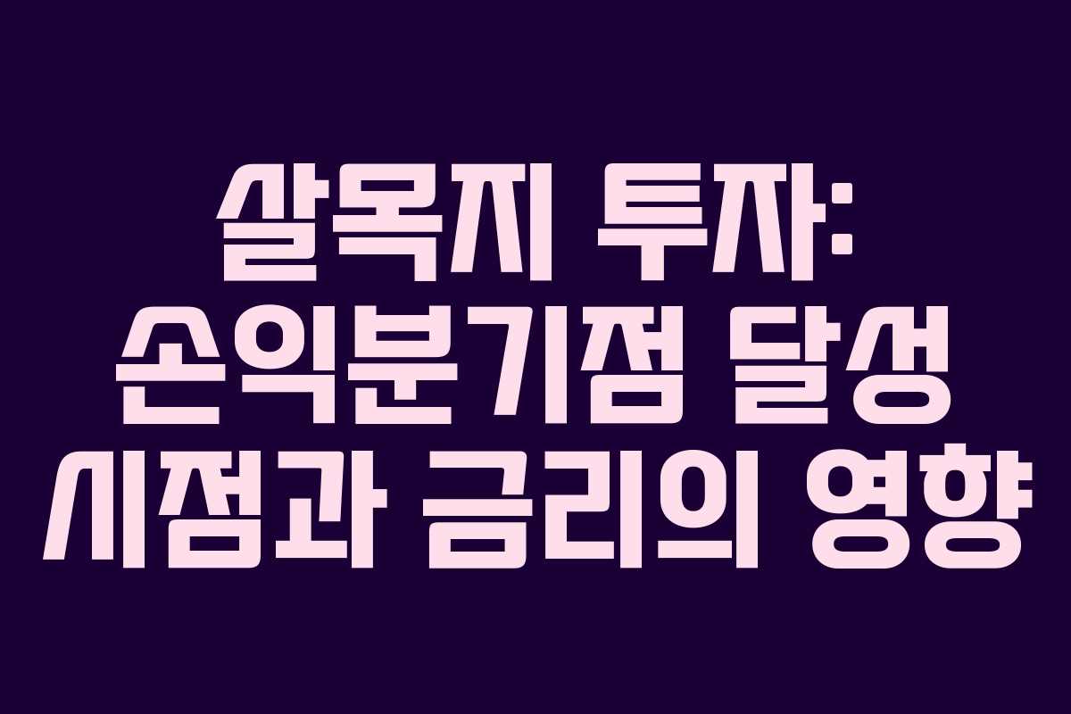 살목지 투자: 손익분기점 달성 시점과 금리의 영향