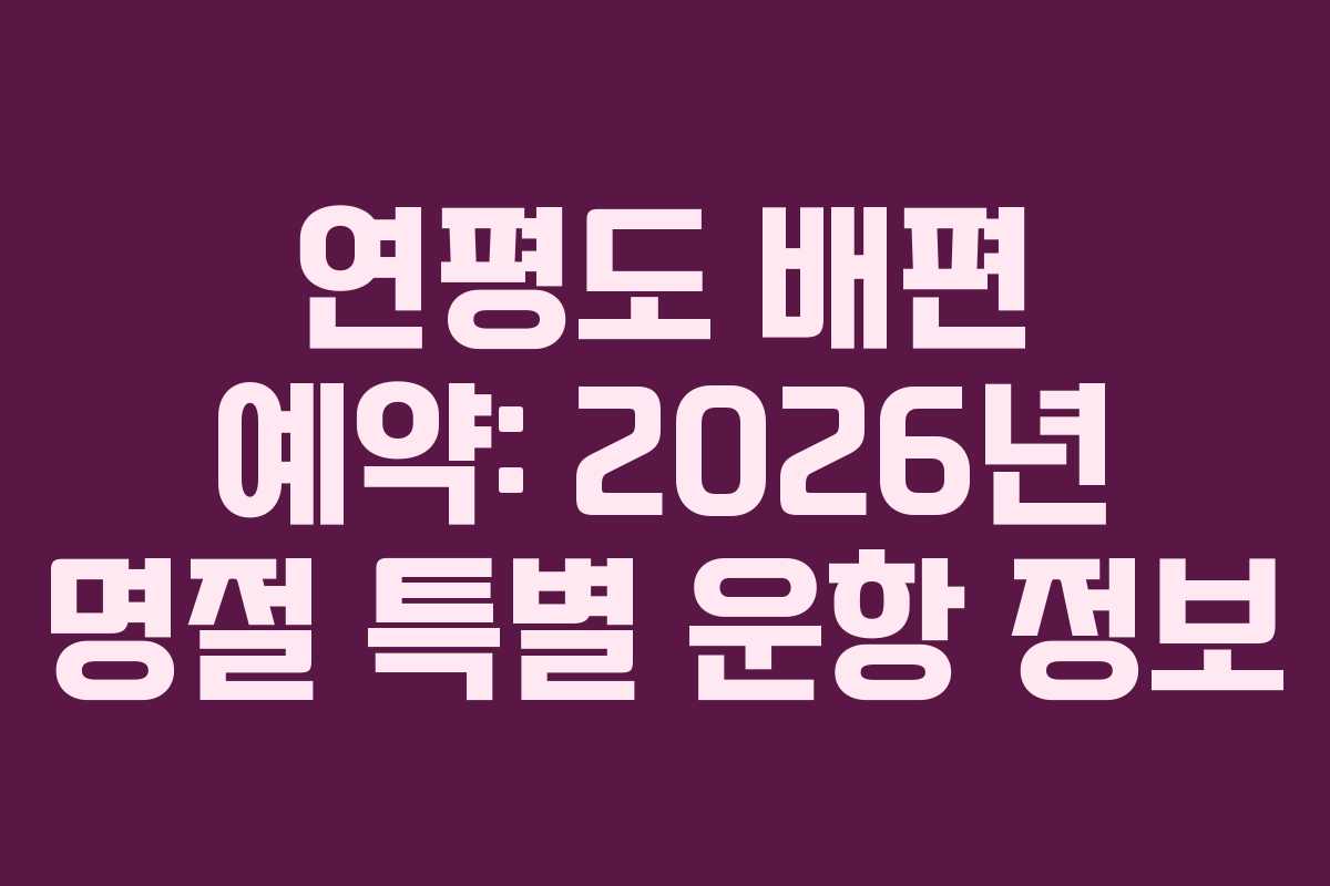 연평도 배편 예약: 2026년 명절 특별 운항 정보