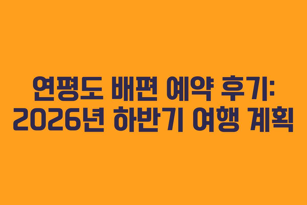 연평도 배편 예약 후기: 2026년 하반기 여행 계획