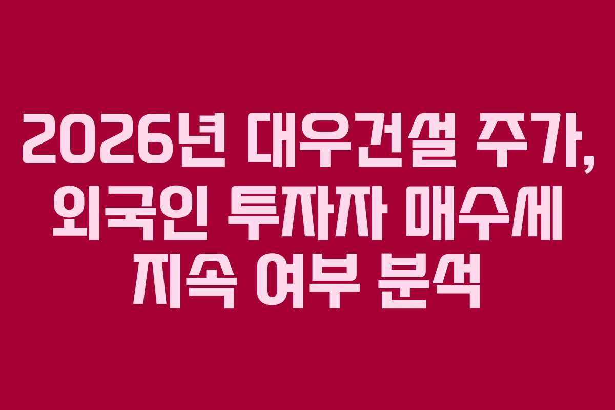 2026년 대우건설 주가, 외국인 투자자 매수세 지속 여부 분석