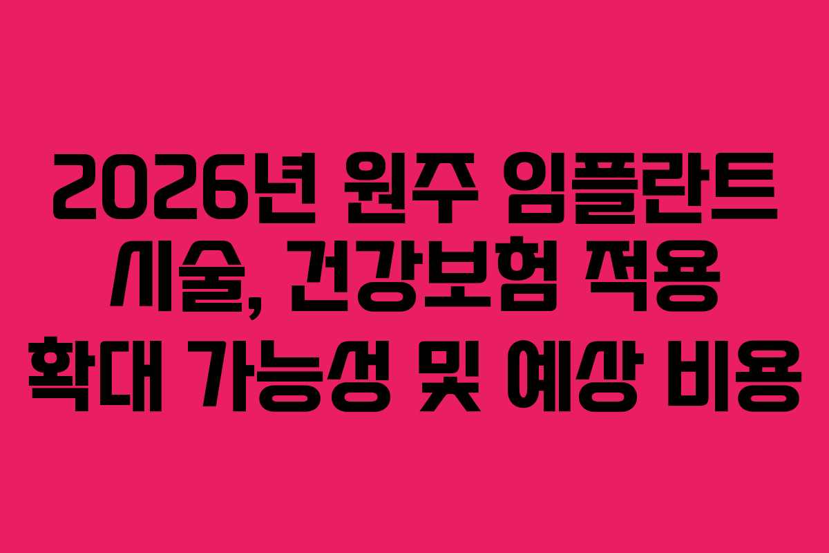 2026년 원주 임플란트 시술, 건강보험 적용 확대 가능성 및 예상 비용