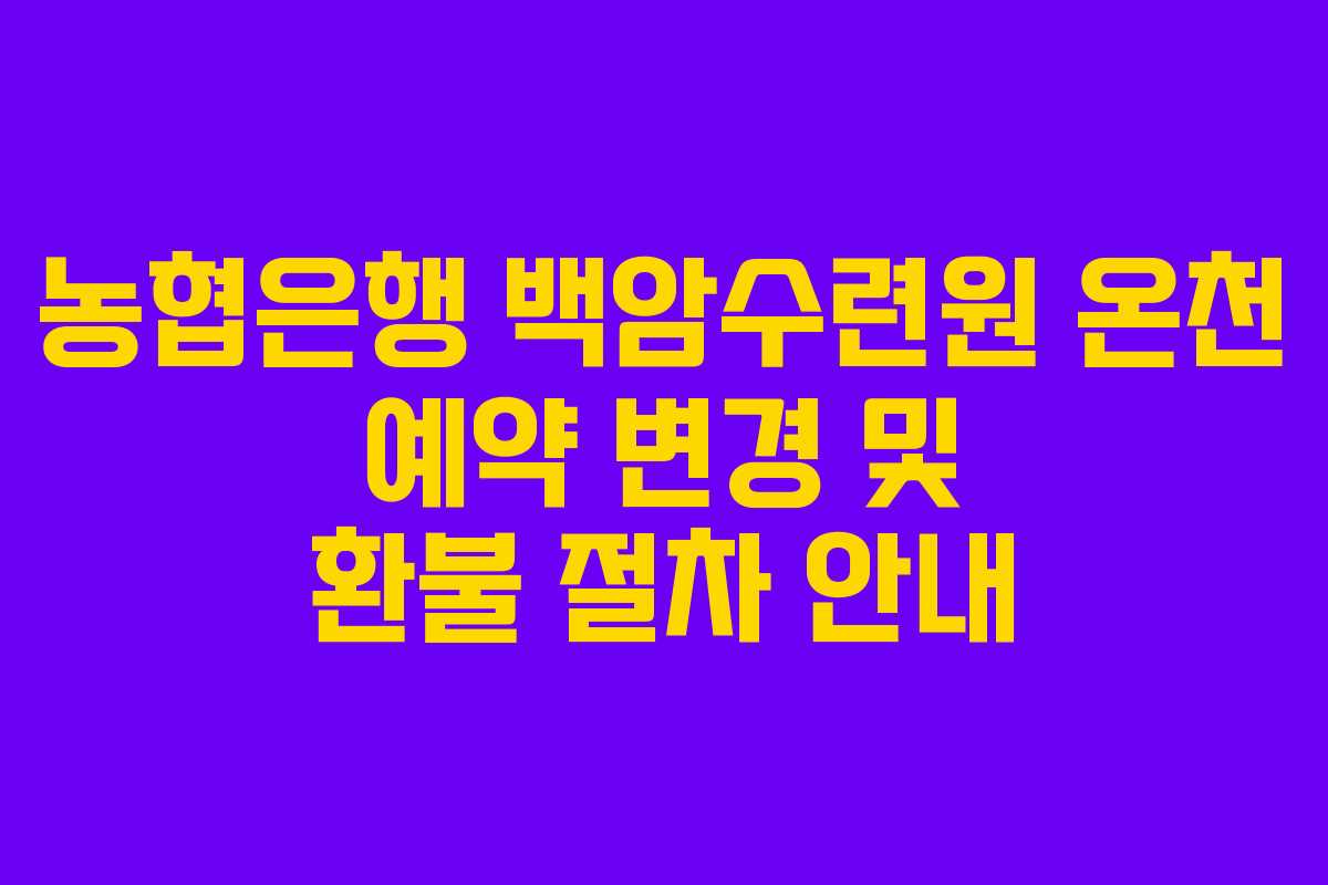 농협은행 백암수련원 온천 예약 변경 및 환불 절차 안내