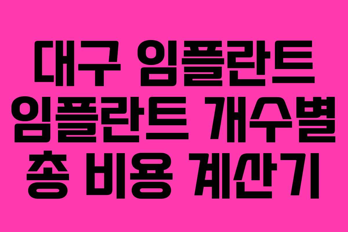 대구 임플란트 임플란트 개수별 총 비용 계산기